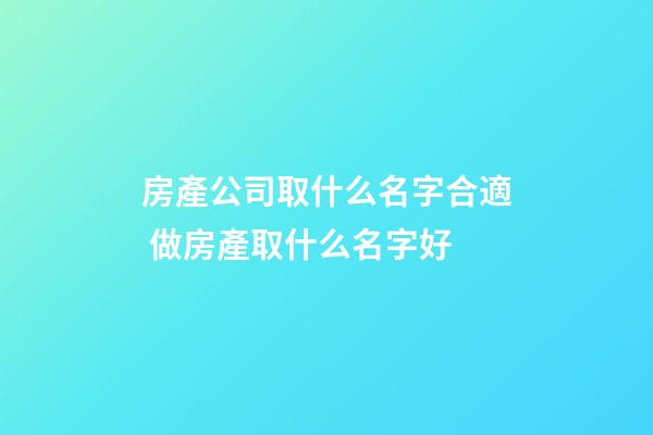 房產公司取什么名字合適 做房產取什么名字好